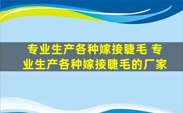 专业生产各种嫁接睫毛 专业生产各种嫁接睫毛的厂家